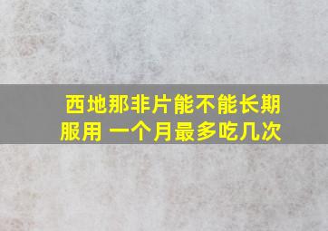 西地那非片能不能长期服用 一个月最多吃几次